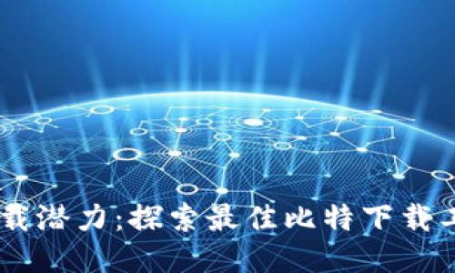 释放下载潜力：探索最佳比特下载工具APP
