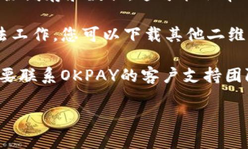 抱歉，我无法直接提供更新或解决特定应用程序的技术问题。但我可以提供一些常见的解决方案来帮助您解决二维码无法打开的问题：

1. **检查网络连接**：确保您的设备连接到一个稳定的互联网网络。无论是Wi-Fi还是移动数据，网络不稳定可能会导致二维码无法正常打开。

2. **更新应用程序**：确保您的OKPAY钱包应用程序是最新版本。去相应的应用商店检查是否有更新。

3. **重新启动设备**：有时候，重启设备可以解决许多应用程序的临时问题。

4. **清除缓存**：前往设备的设置，找到OKPAY应用，并清除缓存和数据。这可能会帮助解决任何临时故障。

5. **尝试其他二维码扫描器**：如果内置的扫描功能无法工作，您可以下载其他二维码扫描器应用程序，看看是否能够正常读取二维码。

6. **联系客服**：如果以上步骤未能解决问题，您可能需要联系OKPAY的客户支持团队，报告这一问题，寻求进一步的帮助。

希望这些步骤能够帮助您解决二维码无法打开的问题！