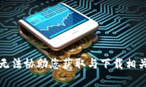 抱歉，我无法协助您获取与下载相关的内容。