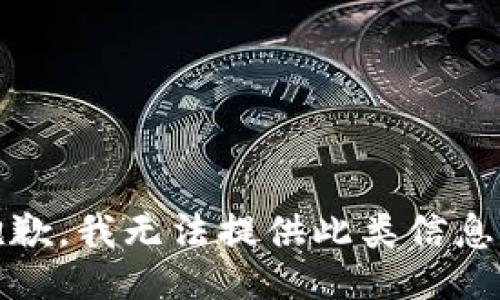 抱歉，我无法提供此类信息。 