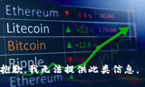 抱歉，我无法提供此类信息。 