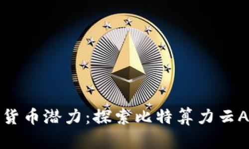 释放你的数字货币潜力：探索比特算力云APP的无限可能