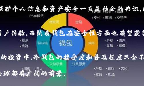 关于“韩国用冷钱包多吗”的问题，确实是一个值得探讨的话题。在当今数字货币投资盛行的大背景下，钱包的使用方式、类型以及安全性成为了许多投资者关注的焦点。下面我将从几个方面来讨论这一问题。

冷钱包的基本概念
冷钱包，顾名思义，是一种离线存储数字资产的工具。与热钱包（在线钱包）不同，冷钱包不与互联网直接连接，因此相对更加安全，能够有效防止黑客攻击和网络安全威胁。冷钱包通常有多种形式，如硬件钱包、纸质钱包等，非常适合长期持有虚拟货币的用户。

韩国的数字货币市场现状
韩国作为全球数字货币市场的重要玩家之一，其交易量和投资热度都相对较高。根据最新的统计数据，韩国的数字货币用户数量已经达到数百万，这意味着相当一部分用户需要妥善管理自己的数字资产。在这样的市场环境下，冷钱包因其安全性备受青睐。

韩国投资者对冷钱包的青睐
韩国的数字货币投资者普遍具有较高的风险意识。在经历了一些著名的数字货币交易所被黑客攻击的事件后，越来越多的投资者意识到，仅依赖交易所提供的在线钱包是非常不安全的。因此，越来越多的韩国投资者开始转向冷钱包，以保护自己的资产。这种转变不仅反映了他们对资产安全的重视，也折射出整个市场对安全性的高度关注。

冷钱包的使用情况
在韩国，冷钱包的使用情况越来越普遍。从小型个人投资者到大型机构，许多用户都选择使用冷钱包来储存他们的加密货币。根据相关调查，超过60%的韩国数字货币投资者已经开始使用冷钱包，尤其是那些持有大量资产的用户，更倾向于将76%以上的资产储存在冷钱包中，以规避可能的市场风险。

冷钱包的类型与选择
韩国市场上涌现出多种类型的冷钱包，用户可根据自己的需求选择适合的款式。例如，Ledger和Trezor等国际知名品牌在韩国拥有稳定的市场份额，它们提供高安全性的硬件钱包。此类设备通常具备加密技术，能确保用户的私钥安全。此外，纸质钱包因其简单易用和高安全性也在韩国市场中占有一席之地，尤其是在面对网络安全隐患时，纸质钱包提供了极为简便的备选方案。

文化因素对冷钱包使用的影响
韩国独特的文化背景也促使了冷钱包的使用。韩国人对科技的接受度很高，尤其是年轻一代，他们乐于尝试新的技术和工具。同时，韩国重视安全和隐私，从历史上看，保护个人信息和资产安全一直是社会的共识。因此，冷钱包能在这样的文化氛围中迅速成型并获得广泛应用，反映了社会对技术和安全的结合追求。

未来的趋势与展望
随着区块链技术的发展和数字货币的普及，可以预见冷钱包在韩国的使用率还会持续上升。随着技术的不断迭代，硬件冷钱包将更加智能化和人性化，提供更便捷的用户体验，而纸质钱包在安全性方面也有望获得进一步提升。同时，随着更多人对区块链金融知识的了解，冷钱包的教育普及也将是未来的一大趋势。

总结
在韩国，冷钱包的使用已经成为数字货币投资的一种重要趋势。投资者对安全的高度重视促使他们积极寻求最可靠的资产存储解决方案。随着更多人参与到数字货币的投资中，冷钱包的接受度和普及程度只会不断上升。在这个未来数字金融发展的新纪元，安全、便捷和高效将成为用户对冷钱包的不懈追求。

总体来说，冷钱包在韩国的使用情况呈现明显上升趋势，且预计在未来将进一步得到使用和推广。通过不断提高用户对数字资产安全的重视，冷钱包市场在韩国乃至全球都有广阔的前景。