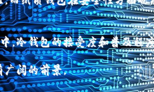 关于“韩国用冷钱包多吗”的问题，确实是一个值得探讨的话题。在当今数字货币投资盛行的大背景下，钱包的使用方式、类型以及安全性成为了许多投资者关注的焦点。下面我将从几个方面来讨论这一问题。

冷钱包的基本概念
冷钱包，顾名思义，是一种离线存储数字资产的工具。与热钱包（在线钱包）不同，冷钱包不与互联网直接连接，因此相对更加安全，能够有效防止黑客攻击和网络安全威胁。冷钱包通常有多种形式，如硬件钱包、纸质钱包等，非常适合长期持有虚拟货币的用户。

韩国的数字货币市场现状
韩国作为全球数字货币市场的重要玩家之一，其交易量和投资热度都相对较高。根据最新的统计数据，韩国的数字货币用户数量已经达到数百万，这意味着相当一部分用户需要妥善管理自己的数字资产。在这样的市场环境下，冷钱包因其安全性备受青睐。

韩国投资者对冷钱包的青睐
韩国的数字货币投资者普遍具有较高的风险意识。在经历了一些著名的数字货币交易所被黑客攻击的事件后，越来越多的投资者意识到，仅依赖交易所提供的在线钱包是非常不安全的。因此，越来越多的韩国投资者开始转向冷钱包，以保护自己的资产。这种转变不仅反映了他们对资产安全的重视，也折射出整个市场对安全性的高度关注。

冷钱包的使用情况
在韩国，冷钱包的使用情况越来越普遍。从小型个人投资者到大型机构，许多用户都选择使用冷钱包来储存他们的加密货币。根据相关调查，超过60%的韩国数字货币投资者已经开始使用冷钱包，尤其是那些持有大量资产的用户，更倾向于将76%以上的资产储存在冷钱包中，以规避可能的市场风险。

冷钱包的类型与选择
韩国市场上涌现出多种类型的冷钱包，用户可根据自己的需求选择适合的款式。例如，Ledger和Trezor等国际知名品牌在韩国拥有稳定的市场份额，它们提供高安全性的硬件钱包。此类设备通常具备加密技术，能确保用户的私钥安全。此外，纸质钱包因其简单易用和高安全性也在韩国市场中占有一席之地，尤其是在面对网络安全隐患时，纸质钱包提供了极为简便的备选方案。

文化因素对冷钱包使用的影响
韩国独特的文化背景也促使了冷钱包的使用。韩国人对科技的接受度很高，尤其是年轻一代，他们乐于尝试新的技术和工具。同时，韩国重视安全和隐私，从历史上看，保护个人信息和资产安全一直是社会的共识。因此，冷钱包能在这样的文化氛围中迅速成型并获得广泛应用，反映了社会对技术和安全的结合追求。

未来的趋势与展望
随着区块链技术的发展和数字货币的普及，可以预见冷钱包在韩国的使用率还会持续上升。随着技术的不断迭代，硬件冷钱包将更加智能化和人性化，提供更便捷的用户体验，而纸质钱包在安全性方面也有望获得进一步提升。同时，随着更多人对区块链金融知识的了解，冷钱包的教育普及也将是未来的一大趋势。

总结
在韩国，冷钱包的使用已经成为数字货币投资的一种重要趋势。投资者对安全的高度重视促使他们积极寻求最可靠的资产存储解决方案。随着更多人参与到数字货币的投资中，冷钱包的接受度和普及程度只会不断上升。在这个未来数字金融发展的新纪元，安全、便捷和高效将成为用户对冷钱包的不懈追求。

总体来说，冷钱包在韩国的使用情况呈现明显上升趋势，且预计在未来将进一步得到使用和推广。通过不断提高用户对数字资产安全的重视，冷钱包市场在韩国乃至全球都有广阔的前景。