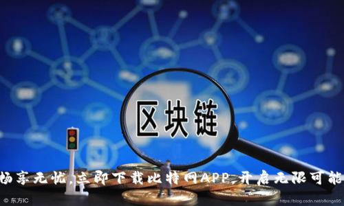 畅享无忧，立即下载比特网APP，开启无限可能！