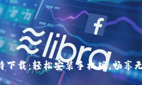 掌握比特下载：轻松安装手机版，畅享无穷乐趣！