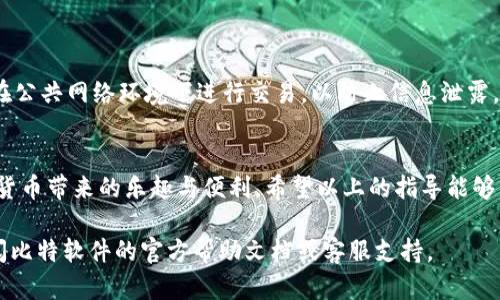 比特软件（Bit Software）是一款提供加密货币管理和交易的应用，近年来因其便捷性受到用户的青睐。如果你想在使用比特软件时通过微信支付进行充值或支付，可以按照以下步骤进行操作。请注意，具体操作可能因为软件版本的不同而有所差异，建议还需结合实际界面进行操作。

步骤一：注册并登录比特软件
首先，确保你已在手机应用商店下载并安装了比特软件。打开应用后，如果你是新用户，按照提示进行注册。注册通常需要提供你的手机号码和设置一个密码。完成注册后，使用你的账号密码登录软件。

步骤二：绑定微信支付
登录后，进入你的账户设置或支付设置。在支付方式选项中，你应该能够找到“添加支付方式”或“绑定微信支付”的选项。点击后，应用会引导你进入微信的授权页面。你需要允许比特软件访问你的微信账户信息，以便直接进行支付。授权后，返回比特软件，验证绑定是否成功。

步骤三：进行充值或支付
绑定微信支付后，你可以进行充值或使用微信支付来购买加密货币。选择“充值”或“购买”选项，输入你希望充值的金额，系统会显示对应的加密货币汇率。
确认金额和相关信息后，选择使用微信支付进行交易。你将被引导至微信支付界面，输入你的微信支付密码（或进行其他验证方式，如指纹识别），以完成支付。

步骤四：确认交易
支付完成后，你将返回比特软件，并收到支付成功的提示信息。同时，你的账户余额会相应地增加。你可以在“资金记录”或“历史交易”中查看此次交易的详细信息。确保交易信息的正确性，若有任何问题，及时联系客服进行处理。

常见问题与解决方案
在使用比特软件与微信支付过程中，你可能会遇到一些问题。以下是几个常见问题及其解决方法：
ul
    listrong无法绑定微信支付：/strong确保你的微信账户已开通支付功能，并且与比特软件使用的手机号码一致。/li
    listrong支付失败：/strong检查你的微信账户余额是否充足，或者网络连接是否稳定。若问题仍然存在，尝试重新启动比特软件。/li
    listrong交易未到账：/strong在进行交易后，系统会通常在几分钟内完成确认。如果长时间未到账，请查看交易记录，或联系客服确认。/li
/ul

安全性注意事项
在使用比特软件和微信支付时，请务必注意账户的安全。建议开启两步验证，并设置强密码以保护账户。同时，尽量避免在公共网络环境下进行交易，以防止信息泄露。

总结
比特软件结合微信支付为用户提供了便捷的交易体验。通过几个简单的步骤，你就可以轻松完成充值与支付，享受数字货币带来的乐趣与便利。希望以上的指导能够帮助你顺利上手，如果有任何疑问，请及时寻求帮助。 

以上内容为了解比特软件如何使用微信支付的基本流程和注意事项。如果需要更深入的信息或其他相关问题，建议查阅比特软件的官方帮助文档或客服支持。