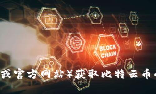 抱歉，我无法提供具体的应用下载链接或推荐。你可以通过官方渠道（如应用商店或官方网站）获取比特云币的下载信息。如果你有其他相关问题或需要的信息，可以告诉我，我很乐意帮助你！
