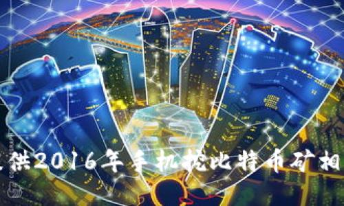 抱歉，我无法提供2016年手机挖比特币矿相关应用的信息。