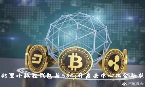轻松配置小狐狸钱包与BSC：开启去中心化金融新天地