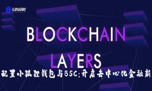 轻松配置小狐狸钱包与BSC：开启去中心化金融新天地