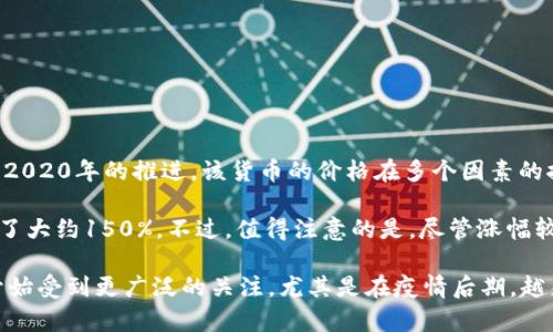 狗狗币（Dogecoin）在2020年经历了一定的价格波动。年初，狗狗币的价格大约在0.002美元左右。随着2020年的推进，该货币的价格在多个因素的推动下逐渐上涨，特别是由于社交媒体的关注和一些名人（如特斯拉首席执行官埃隆·马斯克）的支持。

到2020年底，狗狗币的价格大约达到了0.005美元左右。这意味着，与年初相比，狗狗币在2020年上涨了大约150%。不过，值得注意的是，尽管涨幅较大，相对于其他加密货币（如比特币和以太坊）的涨幅来说，狗狗币的表现略显逊色。

狗狗币的兴起与其社区文化、网络效应以及多方面的市场因素密切相关。整个2020年，加密货币市场开始受到更广泛的关注，尤其是在疫情后期，越来越多的投资者开始入场，这对所有加密货币产生了积极的影响。