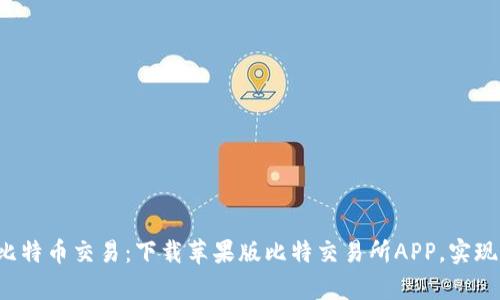 轻松掌握比特币交易：下载苹果版比特交易所APP，实现财富增值！