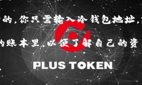 冷钱包通常指的是一种不连接互联网的加密货币钱包，其主要作用是确保资产的安全性。由于冷钱包是离线的，因此在链上是无法直接查询的。

冷钱包的安全性来源于它并不暴露在网络上，因此不会受到黑客攻击的威胁。但这也意味着，用户无法通过链上工具直接查看冷钱包中的资产状态。这与热钱包形成对比，热钱包是指那些与互联网连接的钱包，可以实时查询余额、交易记录等信息。

如果你想查看冷钱包中的资产，通常需要采用以下方法：

1. **导入到热钱包**：将冷钱包的私钥或助记词导入到支持相应币种的热钱包中。这样，你可以在在线环境中查询余额和交易记录。
   
2. **使用区块链浏览器**：虽然无法直接查看冷钱包的内容，但冷钱包的地址是可以在区块链浏览器上查询的。你只需输入冷钱包地址，就能查看该地址的交易记录和余额。

3. **手动管理账本**：对于经常使用冷钱包的人，建议定期记录交易，将所有的收入和支出手动记录在自己的账本里，以便了解自己的资产变动情况。

总之，冷钱包的本质特性决定了它无法在链上直接查询，但用户仍然可以通过其他途径间接了解其资产状态。