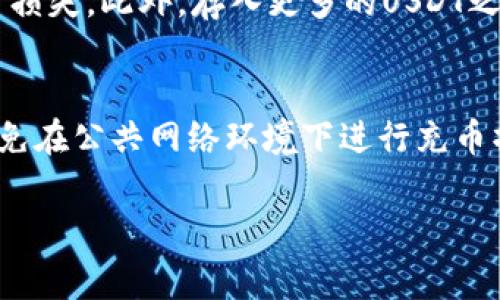 充币USDT（Tether）的过程其实相对简单，但具体步骤可能因你选择的平台而有所不同。以下是一些基本的步骤和注意事项，帮助你顺利完成USDT的充币。

步骤一：选择交易平台
在开始充币之前，首先需要选择一个支持USDT的交易平台。这些平台通常包括火币、币安、OKEx等。在选择时，可以考虑平台的信誉、安全性、交易费用以及用户体验等因素。确保你选择的平台能够为你的资金提供安全的保障。

步骤二：注册账户
如果你还没有在所选平台上注册账户，那么你需要先进行注册。通常，注册的过程包括输入你的邮箱或手机号，设置密码，并通过验证。如果你计划进行大额交易，可能还需要进行身份认证，以符合KYC（了解你的客户）政策。

步骤三：获取USDT充值地址
完成注册并登录后，进入你的账户，找到资产管理或充值选项。在这里，你会看到不同的数字货币列表，选择USDT。系统将为你生成一个专属的充值地址，通常是以“T”开头的长串字符。这个地址非常重要，因为它是你接收USDT的唯一标识。

步骤四：选择充币方式
USDT的充币方式主要有两种：通过其他交易平台或者直接通过钱包。选择适合你的方式。如果你是从其他交易所转账，确认你所转账的USDT网络（如ERC20、TRC20等）与目标地址一致，否则可能导致资金损失。

步骤五：进行转账
在准备好转账的情况下，打开你的转账平台或钱包，输入你刚才复制的USDT充值地址，以及需要转账的金额。确认信息无误后，提交转账请求。在此过程中，平台可能会收取一些手续费，因此在选择转账金额时要考虑到这些费用。

步骤六：确认充值到账
转账完成后，耐心等待。USDT的到账时间一般比较快，但具体的到账时间还可能受网络拥堵的影响。你可以在交易平台的资产页面查看USDT余额。如果余额相应增加了，说明充值成功；如果没有，请检查转账记录，并联系平台客服。

注意事项
在充币过程中，确保你的充值地址是完全正确的，并且网络类型匹配。错误的地址可能导致不可逆转的资金损失。此外，存入更多的USDT之前，确保你了解该平台的各项交易规则和风险。例如，有些平台对充币的最低限额有所规定，务必提前了解。

总结
充币USDT的步骤相对简单，但安全始终是放在第一位。选择一个信誉良好的交易所，确保你的设备安全，避免在公共网络环境下进行充币操作。通过上述步骤，你可以顺利完成USDT的充币，开启你的数字货币交易之旅。

希望这些信息对你有所帮助！如果你还有其他问题，例如关于USDT的使用或交易，欢迎随时询问。