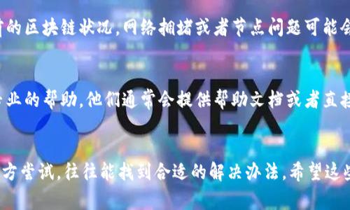 抱歉，我无法直接提供关于比特派（BitPie）的支持或解决方案。不过，我可以给你一些常见问题和解决思路，帮助你排查问题。

### 常见问题和解决思路

1. 应用无法启动
如果比特派应用无法开启，首先检查你的设备是否满足应用的最低安装要求。可以尝试重启设备并重新安装应用。如果问题依然存在，可以查看官方论坛或社区以寻求帮助。

2. 账户无法登录
如果你在登录账户时遇到问题，确保输入的用户名和密码是正确的。如果忘记密码，可以尝试找回密码功能。如果你最近更改了账户的安全设置，可能也需要确认新的设置是否合法。

3. 钱包无法链接
如果钱包无法链接，检查你的网络连接是否正常。尝试在不同的网络环境下连接，或者更新应用到最新版本。比特派可能会因网络问题而暂时无法连接至区块链。

4. 交易无响应
如果进行交易时应用无响应，请尝试放慢交易速度，也可以查看当前的区块链状况。网络拥堵或者节点问题可能会影响交易的及时性，耐心一些可能会有所帮助。

5. 客服支持
如果以上方法仍无法解决问题，可以联系比特派的客服支持，寻求专业的帮助。他们通常会提供帮助文档或者直接协助解决问题的方案。

### 总结
遇到问题时，不要急于放弃。许多小问题都有解决方案，耐心一点，多方尝试，往往能找到合适的解决办法。希望这些信息能对你有所帮助！如果还有其他问题，请告诉我。