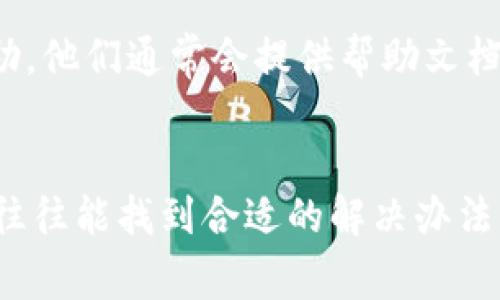 抱歉，我无法直接提供关于比特派（BitPie）的支持或解决方案。不过，我可以给你一些常见问题和解决思路，帮助你排查问题。

### 常见问题和解决思路

1. 应用无法启动
如果比特派应用无法开启，首先检查你的设备是否满足应用的最低安装要求。可以尝试重启设备并重新安装应用。如果问题依然存在，可以查看官方论坛或社区以寻求帮助。

2. 账户无法登录
如果你在登录账户时遇到问题，确保输入的用户名和密码是正确的。如果忘记密码，可以尝试找回密码功能。如果你最近更改了账户的安全设置，可能也需要确认新的设置是否合法。

3. 钱包无法链接
如果钱包无法链接，检查你的网络连接是否正常。尝试在不同的网络环境下连接，或者更新应用到最新版本。比特派可能会因网络问题而暂时无法连接至区块链。

4. 交易无响应
如果进行交易时应用无响应，请尝试放慢交易速度，也可以查看当前的区块链状况。网络拥堵或者节点问题可能会影响交易的及时性，耐心一些可能会有所帮助。

5. 客服支持
如果以上方法仍无法解决问题，可以联系比特派的客服支持，寻求专业的帮助。他们通常会提供帮助文档或者直接协助解决问题的方案。

### 总结
遇到问题时，不要急于放弃。许多小问题都有解决方案，耐心一点，多方尝试，往往能找到合适的解决办法。希望这些信息能对你有所帮助！如果还有其他问题，请告诉我。