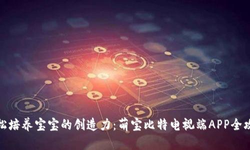 轻松培养宝宝的创造力：萌宝比特电视端APP全攻略