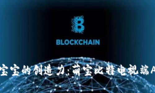 轻松培养宝宝的创造力：萌宝比特电视端APP全攻略