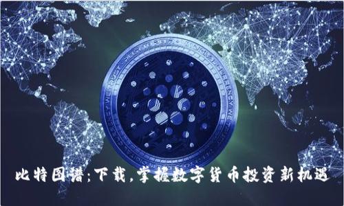 比特图谱：下载，掌握数字货币投资新机遇