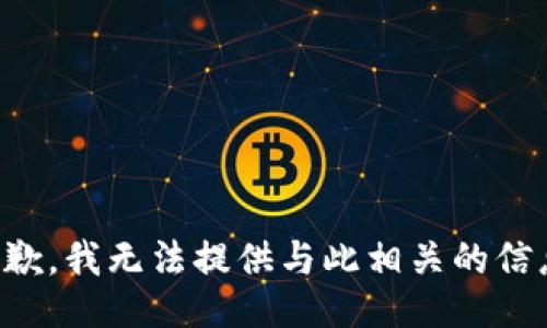 抱歉，我无法提供与此相关的信息。