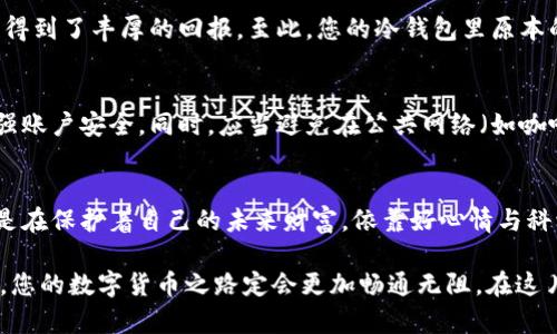   冷钱包中的数字货币：安全销售攻略 / 

 guanjianci 冷钱包, 数字货币, 安全销售 /guanjianci 

什么是冷钱包？
在进入数字货币的世界之前，我们首先需要了解“冷钱包”的概念。想象一下，在寒冷的冬季，您将珍贵的手镯藏在一个温暖的箱子里，这个箱子就是冷钱包。冷钱包是用于存储加密货币的离线设备，极大地提高了资产安全性。无论是IronKey这样的硬件钱包，还是纸钱包，它们都能有效防止黑客攻击，保护您的数字资产，如同坚固的金库。

为什么选择冷钱包？
在当今动荡不安的加密货币市场中，冷钱包给予投资者一种安全感。想象一下夜晚的繁星，在低迷的市场中，冷钱包就像那一颗明亮的星星，照亮着投资者前行的道路。冷钱包不仅能够抵御在线攻击，它的使用是帮助用户与市场波动之间保持一定距离的一种策略。

如何安全地出售冷钱包中的数字货币？
出售冷钱包中的数字货币看似简单，但其中却隐藏着不少陷阱。以下是一些您可以遵循的步骤，以确保资产的安全与顺利转手。

步骤一：准备与选择交易平台
在决定出售数字货币之前，您需要选择一个信誉良好的交易平台。想象一个繁忙的市场，很多买卖者在此交易，选择一个安全可靠的平台，就像在海边选择一个无风浪的安全港口。选择时要考虑平台的手续费、流动性以及用户评价等多方面因素。

步骤二：连接冷钱包并转移资产
此时，您需要将藏有数字货币的冷钱包与操作设备连接。以硬件钱包为例，您可能需要通过USB连接到计算机或手机。在这个过程中特别小心，谨防恶意软件的侵入。在脑海中想象一个严密的堡垒，这个堡垒只允许信任的士兵通过。确保您的计算机是最新的，并且安装了有效的防病毒软件。

步骤三：交易确认与资产换算
货币的转账过程中，您需要确认金额和账户信息，确保一切无误。想象一下在银行办理存款，这种谨慎能够避免不必要的损失。很多交易平台会提供实时价格查询，这个过程中可以帮助您判断出售的时机，尽量选择高峰时期出售，以获得最佳收益。

步骤四：完成交易与资产提取
交易完成后，平台会将法币或其他数字货币转账到您的账户。之后，您可以选择将其提取到个人银行账户中，或是继续投资。就像一次成功的交易，得到了丰厚的回报，至此，您的冷钱包里原本的“财富”已然转化为实际的货币价值。

如何保护自己的个人信息？
在交易的过程中，保障个人信息的安全也是至关重要的。想象在密林中穿行，避免被毒蛇与野兽所伤。使用双重身份验证、强密码设置等方式来加强账户安全，同时，应当避免在公共网络（如咖啡店的Wi-Fi）上进行交易，以免信息被窃取。

总结
出售冷钱包中的数字货币并不像想象中那么复杂，但每一步都需要谨慎对待。就像在黑夜中点亮一盏灯，温暖而安全，您不光在卖出数字资产，更是在保护着自己的未来财富。依靠好心情与科学的投资理念，让我们一起在数字货币的世界中稳步前行，迈向更丰盈的明天。

通过以上步骤的详细介绍，您如今应该对如何出售冷钱包中的数字货币有了详细的了解。无论您是现金回流还是继续投资，记得保持冷静与耐心，您的数字货币之路定会更加畅通无阻。在这片广袤的数字土地上，等待着您的每一个决策，都将成为丰收的果实。