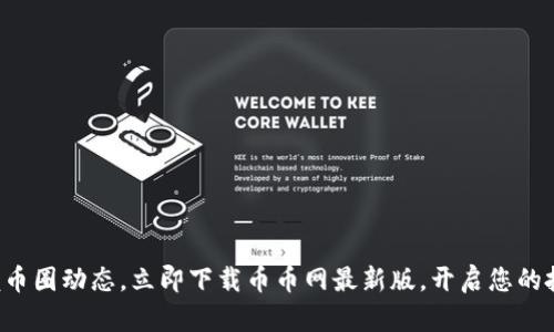 轻松掌握币圈动态，立即下载币币网最新版，开启您的投资旅程！