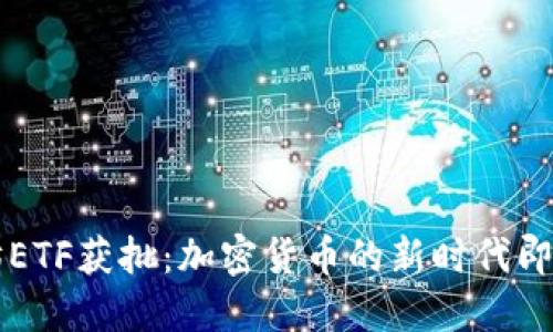 以太坊ETF获批：加密货币的新时代即将来临