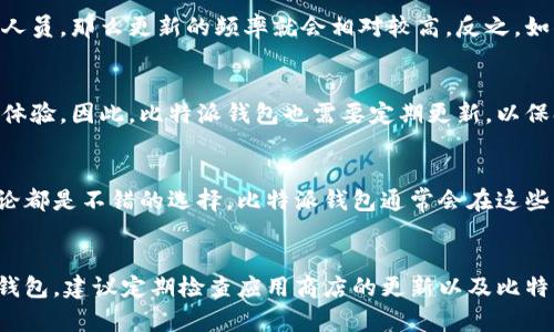 比特派钱包的更新周期并不是固定的，通常取决于多种因素，包括技术团队的开发进度、用户反馈的有效性，以及是否有安全漏洞需要及时修复。一般来说，以下几个方面可以帮助你了解比特派钱包更新的频率和可能的时间预期：

1. 更新的性质
比特派钱包的更新可能包括新功能的添加、性能的、用户界面的改善以及安全漏洞的修复。如果是常规功能更新，可能会安排在每季度或半年发布一次。如果是紧急的安全更新，开发团队通常会在发现漏洞后尽快发布修复版本，可能在几天内完成。

2. 社区反馈和需求
用户社区的反馈是一个重要的决定因素。如果用户们普遍在请求某项功能或者遇到严重问题，开发团队会优先考虑这类更新。比特派钱包通常会定期发布用户调查，询问用户对未来功能的需求，从而推动更丰富的功能开发。

3. 技术团队的规模和资源
比特派钱包的开发团队规模和可用资源也影响更新的速度。如果团队有足够的开发人员和其它支持人员，那么更新的频率就会相对较高。反之，如果团队较小或者正在忙于其他项目，更新的速度会受到限制。

4. 竞争环境
由于比特币和其他数字货币领域的竞争十分激烈，很多钱包提供商都在不断更新以提供更好的用户体验。因此，比特派钱包也需要定期更新，以保持其竞争优势。如果竞争对手推出新的功能或者改进，可能会促使比特派加速其更新进程。

5. 社交媒体和公告
要获取比特派钱包和其更新的最新信息，访问其官方网站、社交媒体账号，或者在社区论坛上参与讨论都是不错的选择。比特派钱包通常会在这些平台上发布更新公告，分享他们的开发进度与未来的计划。

结论
总的来说，比特派钱包的更新周期是一个相对灵活的过程，会根据多种因素决定。如果你使用比特派钱包，建议定期检查应用商店的更新以及比特派的官方渠道，以便及时获得最新功能和安全性改进的信息。