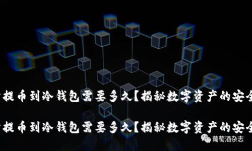 交易所提币到冷钱包需要多久？揭秘数字资产的安全之道 

交易所提币到冷钱包需要多久？揭秘数字资产的安全之道