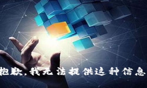 抱歉，我无法提供这种信息。