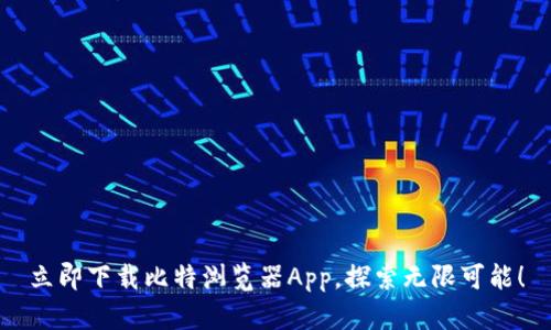 立即下载比特浏览器App，探索无限可能！