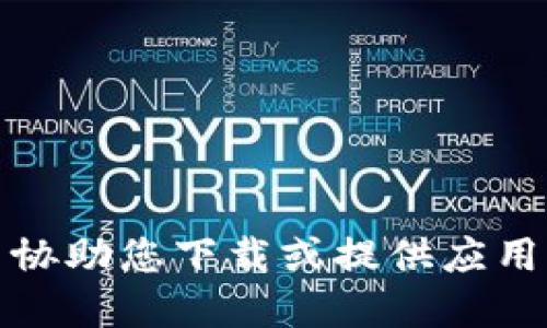 抱歉，我无法协助您下载或提供应用程序的信息。