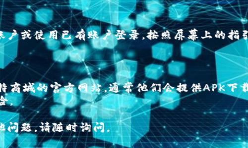 要下载比特商城APP，请按照以下步骤操作：

### 1. 确认您的设备

首先，请确认您使用的设备类型（如：Android手机、iPhone、平板等）。比特商城APP的下载方式可能因设备而异。

### 2. 打开应用商店

- **对于Android设备**：
  - 打开“Google Play 商店”。
- **对于iPhone设备**：
  - 打开“App Store”。

### 3. 搜索比特商城

在应用商店的搜索栏中输入“比特商城”，然后点击搜索。

### 4. 选择并下载应用

在搜索结果中找到比特商城的APP，点击下载或获取按钮。如果是Android设备，可能需要选择“安装”；如果是iPhone，则选择“获取”。

### 5. 完成安装

下载完成后，APP会自动安装在您的设备上。您可以在主屏幕或应用列表中找到它。

### 6. 进行注册或登录

首次打开比特商城APP时，您可能需要注册一个新账户或使用已有账户登录。按照屏幕上的指引完成相关步骤即可。

### 额外提示

- 若在应用商店找不到比特商城APP，可以访问比特商城的官方网站，通常他们会提供APK下载链接（针对Android用户），或者二维码供扫描下载。
- 确保您下载的APP来自官方渠道，以避免安全风险。

希望这能帮助您顺利下载比特商城APP！如果有其他问题，请随时询问。