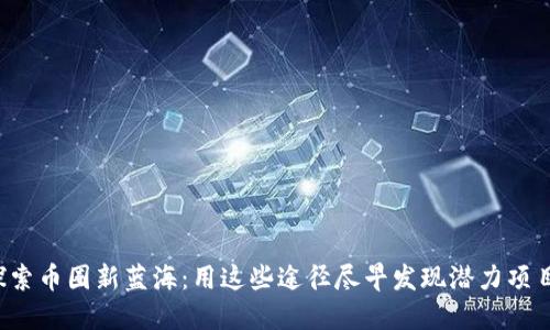 探索币圈新蓝海：用这些途径尽早发现潜力项目！