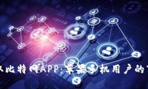 轻松获取比特网APP：苹果手机用户的下载指南