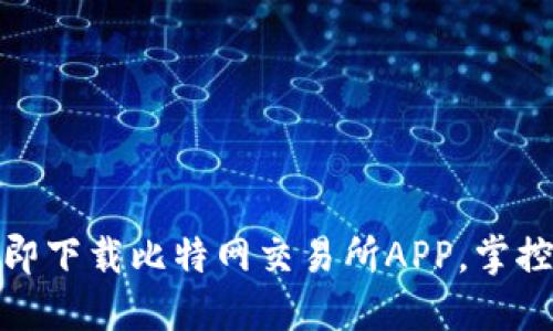 投资新风潮：立即下载比特网交易所APP，掌控数字资产未来！