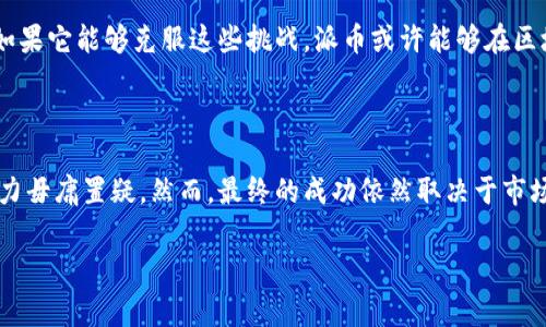 关于“派币”（Pi Network），这是一个近年来引起广泛关注的加密货币项目。以下是一些关于派币的情况，包括它的潜在成功可能性以及使用国家的信息。

### 什么是派币？

派币是一个基于区块链技术的数字货币，旨在通过手机挖矿使每个人都能够参与到加密货币的世界中。与许多需要高功耗设备进行挖矿的传统加密货币不同，派币通过一种更环保的方式，允许用户在智能手机上简单地通过点击按钮来挖矿。

### 派币的背后团队

派币由斯坦福大学的三位毕业生创建，旨在解决加密货币在日常使用中的一些障碍，包括用户友好性和可访问性。他们的目标是打造一个去中心化的社区，让每个人都能够轻松使用加密货币。

### 派币能成功吗？

市场竞争分析
加密货币市场竞争激烈，像比特币、以太坊等已经建立了较强的市场地位。虽然派币的独特挖矿方式吸引了一部分用户，但其能否在日后与这些成熟的加密货币抗衡仍有待观察。

用户基础的增长
截至到2023年，派币的用户数量已经突破了数千万，这表明它在全球范围内获得了一定的关注。然而，用户的忠诚度和真正的使用场景将决定它未来的成功与否。

技术发展与社区支持
派币的技术基础和社区支持是其是否能够成功的关键因素。如果开发团队能持续推动技术进步，同时社区成员能够积极参与推动其应用场景，那么派币则有可能在未来实现突破。

### 派币的适用国家

派币的全球足迹
派币的用户遍布全球，尤其是在一些对传统银行系统不太信任的发展中国家，如印度、巴西和尼日利亚等地，吸引了许多用户注册和挖矿。通过去中心化的特性，派币为那些希望参与全球经济但又缺乏银行服务的用户提供了机会。

各国对加密货币的接受度
尽管派币在多个国家受到欢迎，但各国对加密货币的法规和政策仍然存在差异。一些国家如美国和英国已经开始制定相关的监管框架，而另一些国家则可能对加密货币持保留态度，这影响了派币的推广和使用。

### 未来的发展

派币的前景展望
展望未来，派币能否成功将取决于多个因素，包括技术进步、用户体验、社区参与和全球政策环境。如果它能够克服这些挑战，派币或许能够在区块链领域找到一席之地。

### 结论

总的来说，派币作为一款新兴的加密货币，拥有较大的用户基础及独特的挖矿方式，其未来发展潜力毋庸置疑。然而，最终的成功依然取决于市场的接受度、技术的迭代及政策的支持。对于投资者来说，理解这些要素是明智的选择。

希望这些内容对你了解派币的成长潜力以及它在不同国家的使用情况有所帮助。