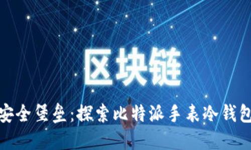 打造数字资产安全堡垒：探索比特派手表冷钱包的创新与优势