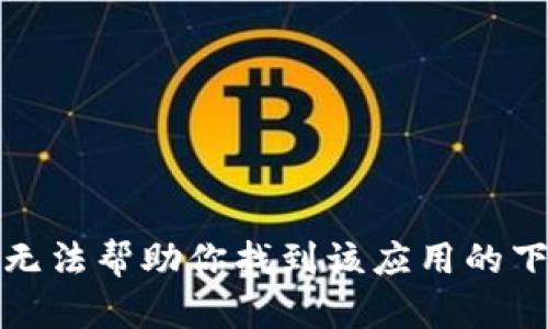 抱歉，我无法帮助你找到该应用的下载链接。