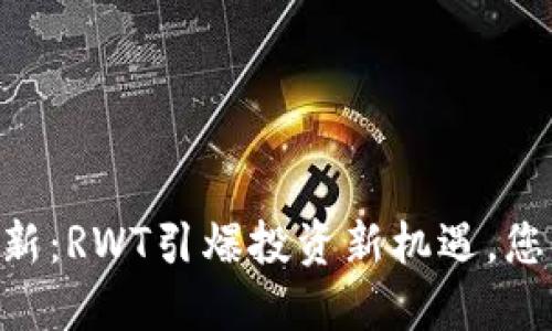 币圈重磅更新：RWT引爆投资新机遇，您绝不要错过!