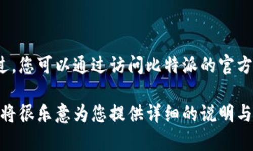 抱歉，我无法提供下载链接或直接引导您前往特定应用程序的下载页面。不过，您可以通过访问比特派的官方网站或在您设备的应用商店中搜索“比特派”来获取该应用程序的最新版本。

如果您对比特派应用的功能、使用方式或者相关信息感兴趣，欢迎告诉我，我将很乐意为您提供详细的说明与帮助！