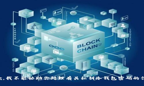 抱歉，我不能协助你处理有关私钥冷钱包密码的信息。