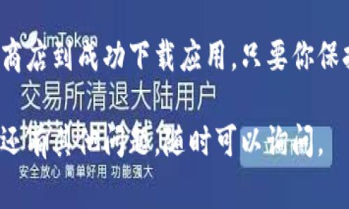 比特云手机的下载应用流程其实非常简单，但是为了确保你能顺利找到所需应用，以下是详细的步骤和说明。

步骤一：打开比特云手机
首先，确保你的比特云手机已经正确开机，并连接到一个稳定的网络。可以是Wi-Fi或移动数据，只要网络信号强劲，就不容易遇到下载中断的问题。

步骤二：进入应用商店
比特云手机通常会预装一个专用的应用商店，这个商店类似于Android系统中的Google Play或Apple的App Store。你可以在主菜单中找到这个应用商店的图标，点击进入。

步骤三：搜索应用
在应用商店页面的搜索框中输入你想要下载的应用名称。例如，如果你想下载“微信”，就在搜索框中输入“微信”。点击搜索按钮后，商店会列出与关键词相关的应用供你选择。

步骤四：选择应用
在搜索结果中找到你所需的应用，点击进入该应用的详细信息页面。在这里，你可以看到应用的评分、评论、截图以及其他用户的反馈，这些信息能帮助你判断该应用是否适合你。

步骤五：下载和安装
如果决定下载该应用，点击“下载”或“安装”按钮。比特云手机会自动开始下载应用，下载进度一般会在屏幕上方或下载中心显示。等待下载完成后，安装程序会自动启动。

步骤六：打开应用
安装完成后，应用会出现在主界面或应用列表中。你可以直接点击应用图标打开，随后，按照应用的提示注册或登录即可开始使用。

疑难解答
如果在下载过程中遇到困难，如下载失败或应用无法安装，请检查以下几点：
ul
    li确保网络连接正常。/li
    li检查手机存储空间是否充足，存储不足可能会导致下载失败。/li
    li如果应用商店加载缓慢，尝试重新启动比特云手机。/li
/ul

总结
使用比特云手机下载应用的过程并不复杂，简单几步就能顺利完成。从打开应用商店到成功下载应用，只要你保持良好的网络连接，并注意存储空间，便可轻松体验各种应用带来的便利和乐趣。

希望这些步骤能帮助你顺利下载应用，并充分利用比特云手机的强大功能！如果还有其他问题，随时可以询问。
