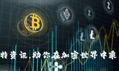 掌握比特资讯，助你在加密世界中乘风破浪！