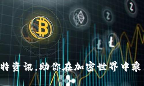 掌握比特资讯，助你在加密世界中乘风破浪！