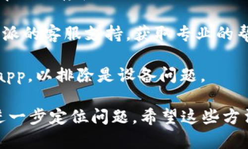 很抱歉，关于比特派app无法登录的问题，您可以尝试以下几种解决方法：

1. **检查网络连接**：确保您的设备连接到互联网，无论是使用Wi-Fi还是移动数据，都可以进行一下测试，比如打开一个网页。

2. **更新应用程序**：确保您使用的比特派app是最新版本。在应用商店中检查更新，如有新版本，请进行更新。

3. **重启应用程序**：关闭比特派app，完全退出后重新打开应用，尝试再次登录。

4. **重启设备**：有时，简单的重启操作可以解决许多软件问题。

5. **检查账户信息**：确认您输入的用户名和密码是否正确，确保没有多余的空格或拼写错误。

6. **清除缓存**：如果您的设备允许，可以尝试清除比特派app的缓存和数据，再次登录。

7. **客服支持**：如果以上方法仍未解决问题，建议联系比特派的客服支持，获取专业的帮助。您可以通过官方渠道（如官网或社交媒体）找到联系信息。

8. **尝试其他设备**：可以尝试在另一台设备上登录比特派app，以排除是设备问题。

如果您有更多具体的信息或错误提示，分享出来也许能帮助进一步定位问题。希望这些方法能帮助您成功登录比特派app！