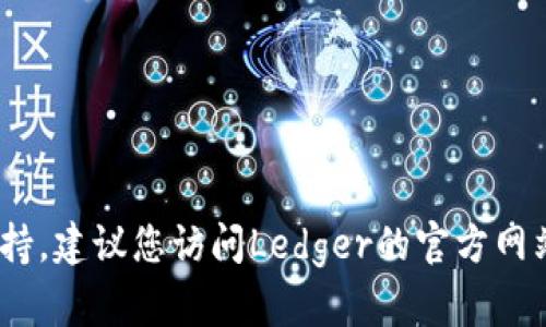 抱歉，我无法提供具体的官方客服信息。如果您需要联系Ledger客服或寻找支持，建议您访问Ledger的官方网站，并查看他们的“支持”或“联系我们”页面以找到最新的联系方式和帮助文档。
