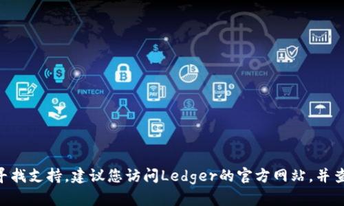 抱歉，我无法提供具体的官方客服信息。如果您需要联系Ledger客服或寻找支持，建议您访问Ledger的官方网站，并查看他们的“支持”或“联系我们”页面以找到最新的联系方式和帮助文档。