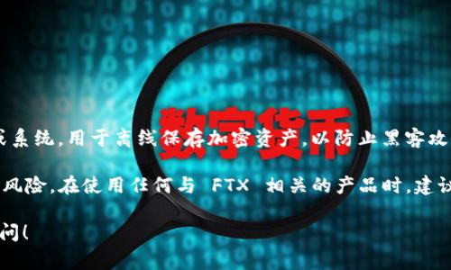 冷钱包 FTXBUN 是一种用于安全存储加密货币的工具。冷钱包通常是指不连接互联网的设备或系统，用于离线保存加密资产，以防止黑客攻击和网络盗窃。FTXBUN 可能指的是 FTX 交易所相关的一种钱包或代币，与 FTX 交易所有关。

因为 FTX 于 2022 年陷入财务危机并宣布破产，所以与其相关的项目和资产可能具有较高的风险。在使用任何与 FTX 相关的产品时，建议谨慎对待，确保深入了解其背景和运作模式。

如果你有兴趣了解更多关于冷钱包的安全性、使用方法或与 FTX 相关的具体信息，欢迎继续提问！